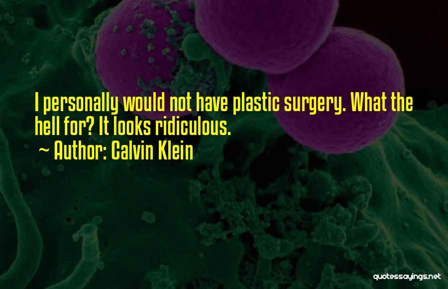 Calvin Klein Quotes: I Personally Would Not Have Plastic Surgery. What The Hell For? It Looks Ridiculous.