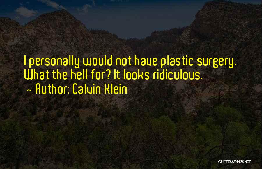 Calvin Klein Quotes: I Personally Would Not Have Plastic Surgery. What The Hell For? It Looks Ridiculous.