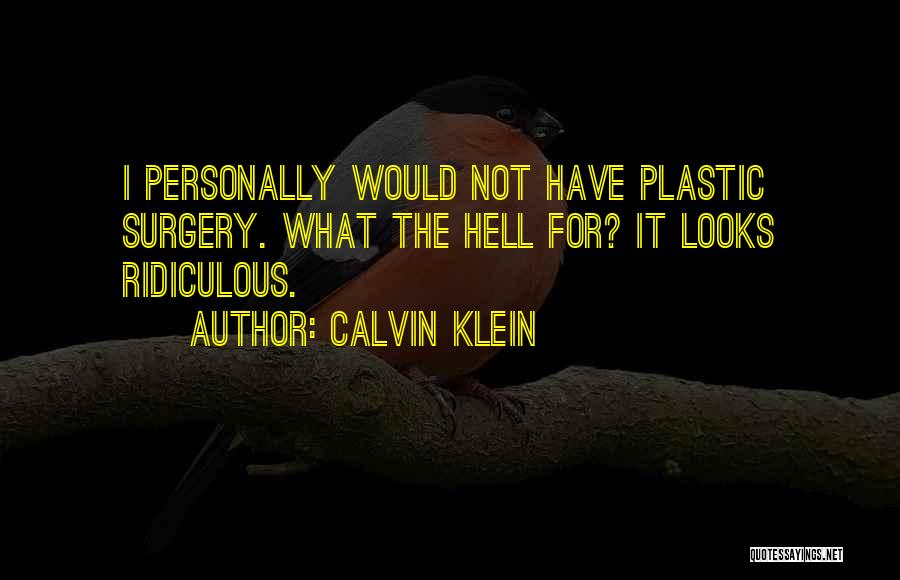 Calvin Klein Quotes: I Personally Would Not Have Plastic Surgery. What The Hell For? It Looks Ridiculous.