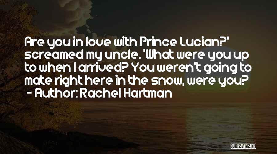 Rachel Hartman Quotes: Are You In Love With Prince Lucian?' Screamed My Uncle. 'what Were You Up To When I Arrived? You Weren't