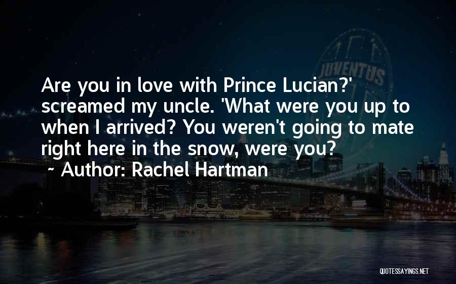 Rachel Hartman Quotes: Are You In Love With Prince Lucian?' Screamed My Uncle. 'what Were You Up To When I Arrived? You Weren't