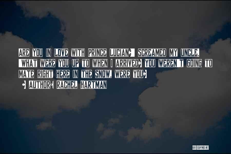 Rachel Hartman Quotes: Are You In Love With Prince Lucian?' Screamed My Uncle. 'what Were You Up To When I Arrived? You Weren't