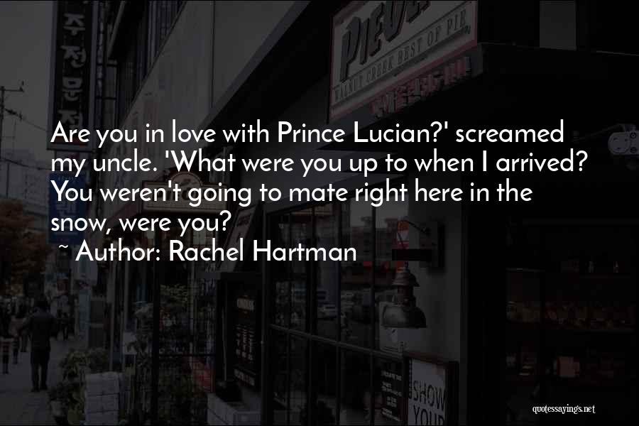 Rachel Hartman Quotes: Are You In Love With Prince Lucian?' Screamed My Uncle. 'what Were You Up To When I Arrived? You Weren't