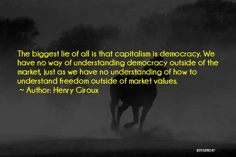 Henry Giroux Quotes: The Biggest Lie Of All Is That Capitalism Is Democracy. We Have No Way Of Understanding Democracy Outside Of The