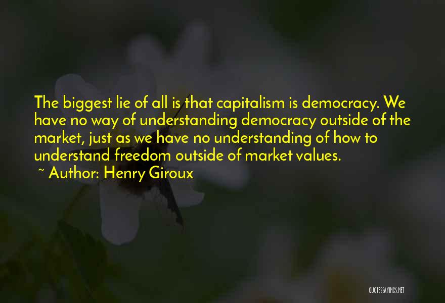 Henry Giroux Quotes: The Biggest Lie Of All Is That Capitalism Is Democracy. We Have No Way Of Understanding Democracy Outside Of The