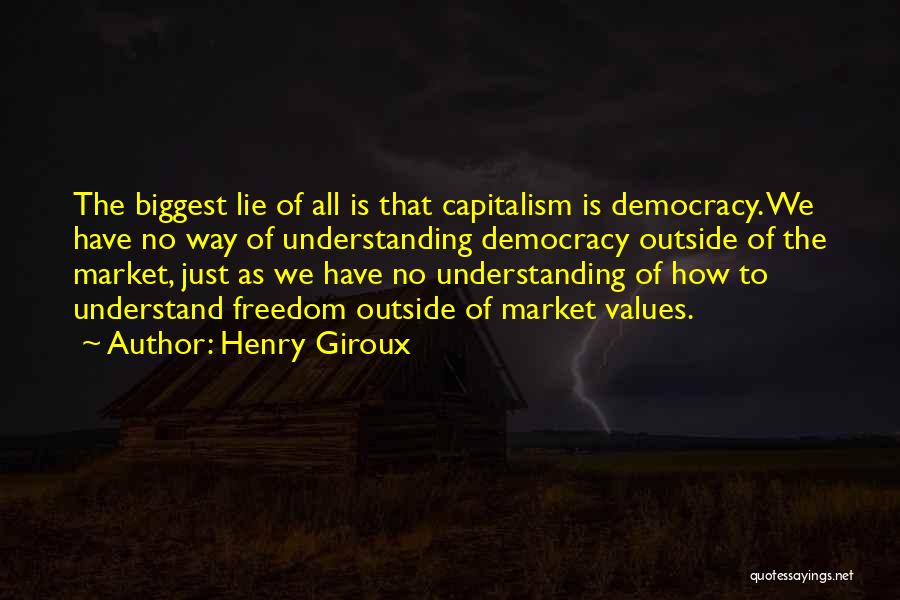 Henry Giroux Quotes: The Biggest Lie Of All Is That Capitalism Is Democracy. We Have No Way Of Understanding Democracy Outside Of The