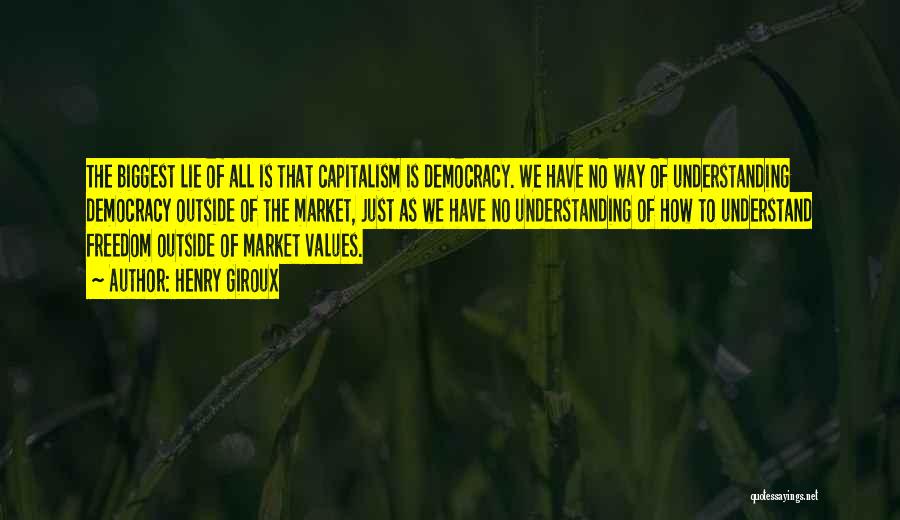 Henry Giroux Quotes: The Biggest Lie Of All Is That Capitalism Is Democracy. We Have No Way Of Understanding Democracy Outside Of The