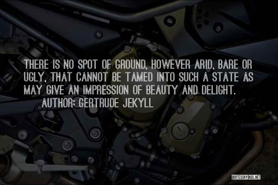 Gertrude Jekyll Quotes: There Is No Spot Of Ground, However Arid, Bare Or Ugly, That Cannot Be Tamed Into Such A State As