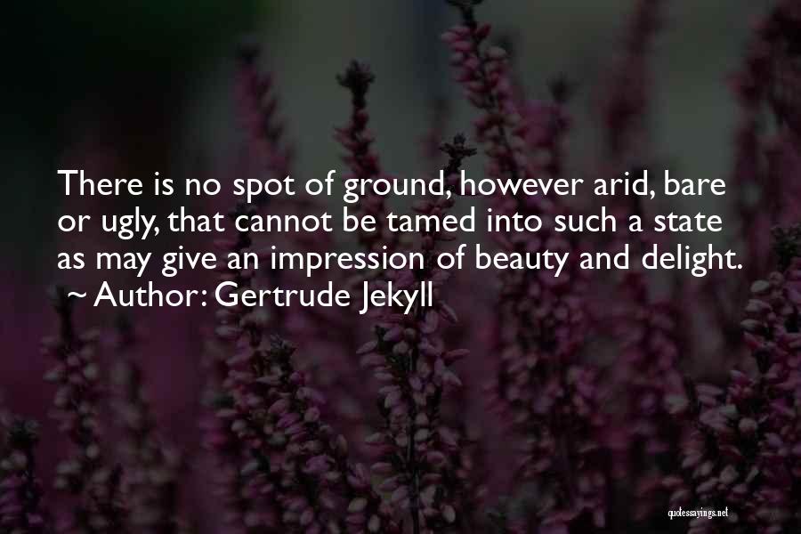 Gertrude Jekyll Quotes: There Is No Spot Of Ground, However Arid, Bare Or Ugly, That Cannot Be Tamed Into Such A State As