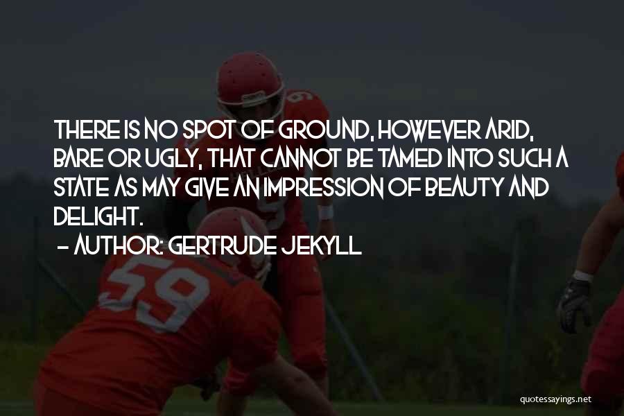 Gertrude Jekyll Quotes: There Is No Spot Of Ground, However Arid, Bare Or Ugly, That Cannot Be Tamed Into Such A State As