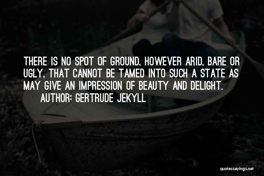 Gertrude Jekyll Quotes: There Is No Spot Of Ground, However Arid, Bare Or Ugly, That Cannot Be Tamed Into Such A State As