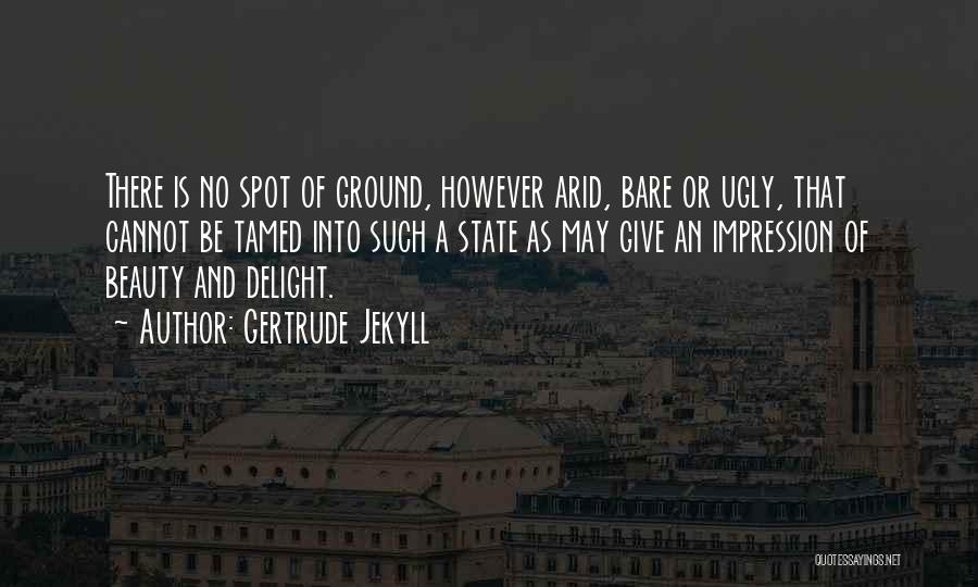 Gertrude Jekyll Quotes: There Is No Spot Of Ground, However Arid, Bare Or Ugly, That Cannot Be Tamed Into Such A State As