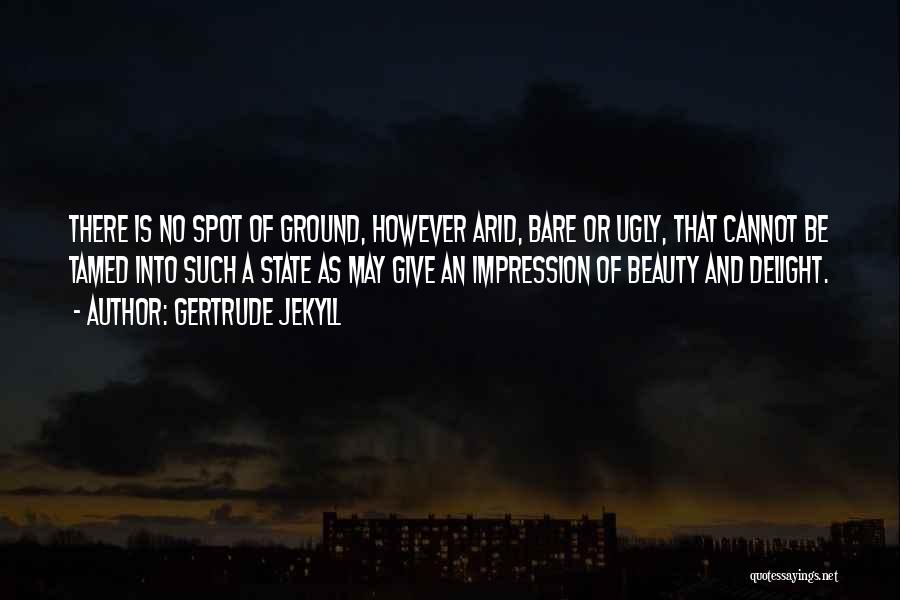 Gertrude Jekyll Quotes: There Is No Spot Of Ground, However Arid, Bare Or Ugly, That Cannot Be Tamed Into Such A State As