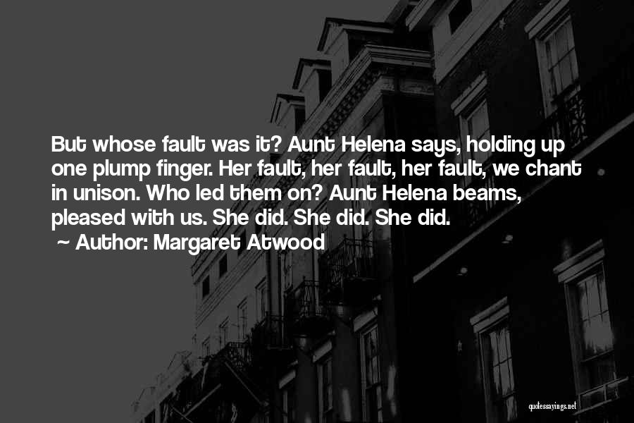 Margaret Atwood Quotes: But Whose Fault Was It? Aunt Helena Says, Holding Up One Plump Finger. Her Fault, Her Fault, Her Fault, We