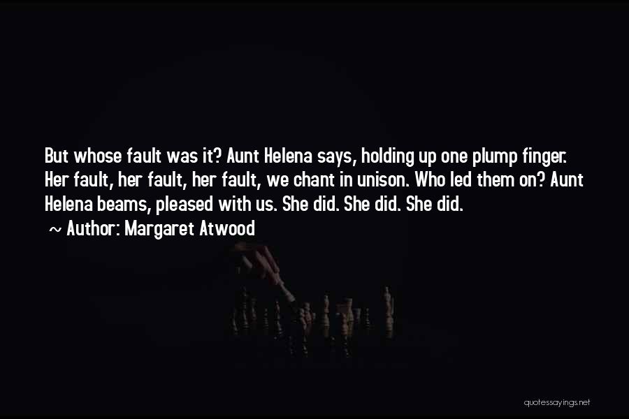 Margaret Atwood Quotes: But Whose Fault Was It? Aunt Helena Says, Holding Up One Plump Finger. Her Fault, Her Fault, Her Fault, We