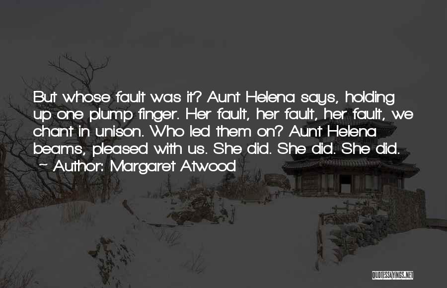 Margaret Atwood Quotes: But Whose Fault Was It? Aunt Helena Says, Holding Up One Plump Finger. Her Fault, Her Fault, Her Fault, We
