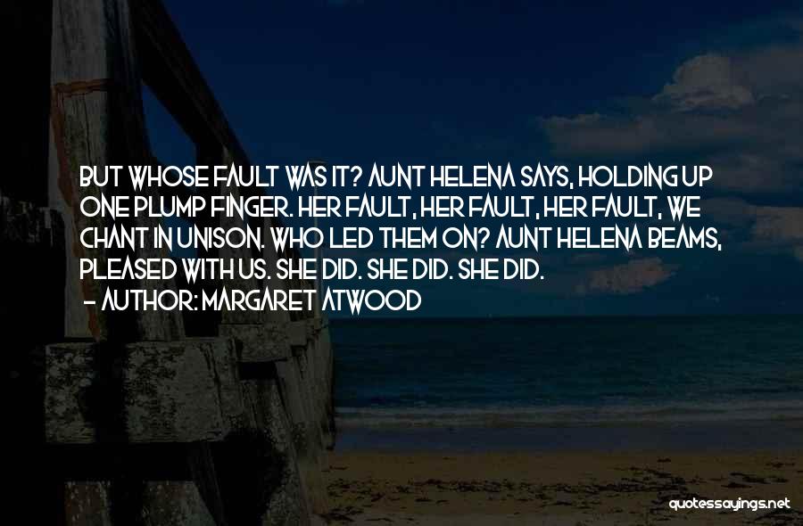 Margaret Atwood Quotes: But Whose Fault Was It? Aunt Helena Says, Holding Up One Plump Finger. Her Fault, Her Fault, Her Fault, We