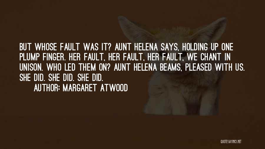 Margaret Atwood Quotes: But Whose Fault Was It? Aunt Helena Says, Holding Up One Plump Finger. Her Fault, Her Fault, Her Fault, We
