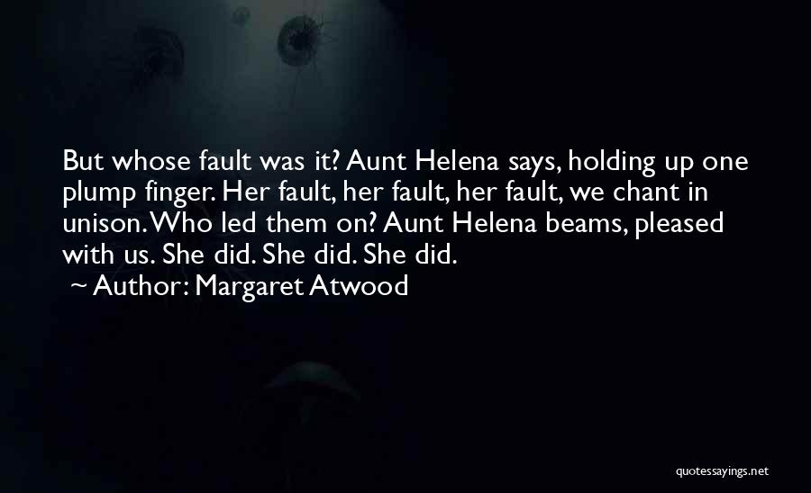 Margaret Atwood Quotes: But Whose Fault Was It? Aunt Helena Says, Holding Up One Plump Finger. Her Fault, Her Fault, Her Fault, We