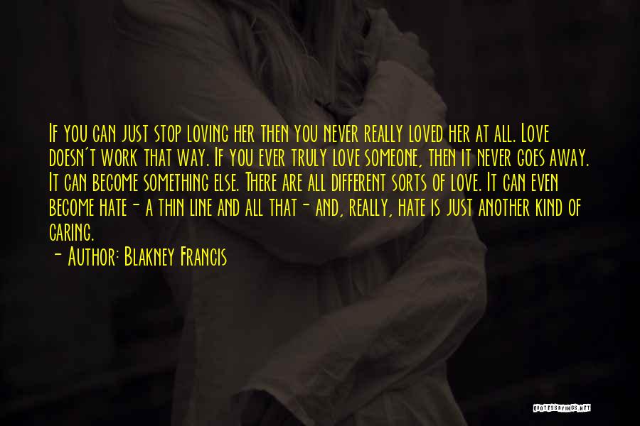 Blakney Francis Quotes: If You Can Just Stop Loving Her Then You Never Really Loved Her At All. Love Doesn't Work That Way.