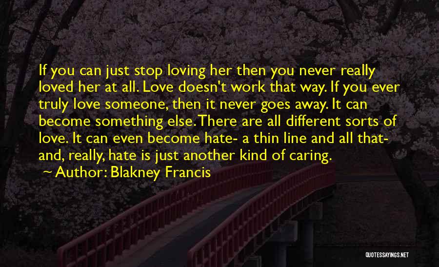 Blakney Francis Quotes: If You Can Just Stop Loving Her Then You Never Really Loved Her At All. Love Doesn't Work That Way.