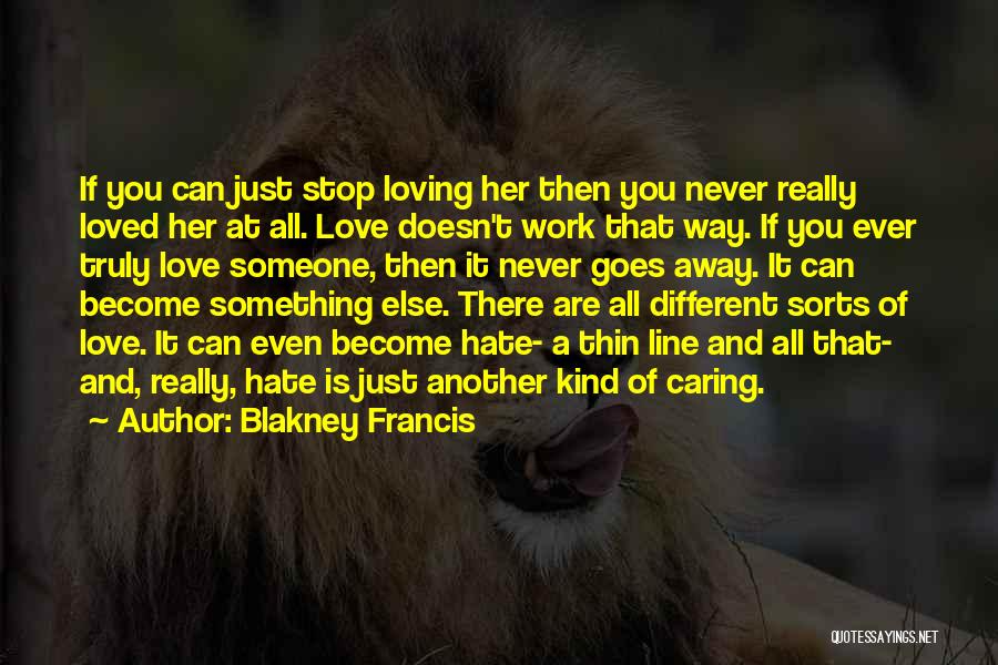 Blakney Francis Quotes: If You Can Just Stop Loving Her Then You Never Really Loved Her At All. Love Doesn't Work That Way.