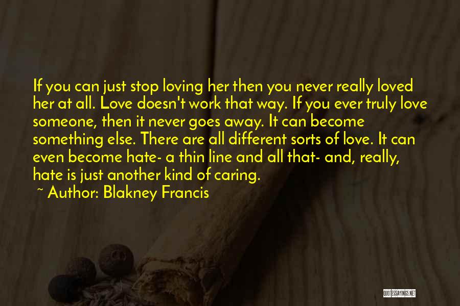 Blakney Francis Quotes: If You Can Just Stop Loving Her Then You Never Really Loved Her At All. Love Doesn't Work That Way.