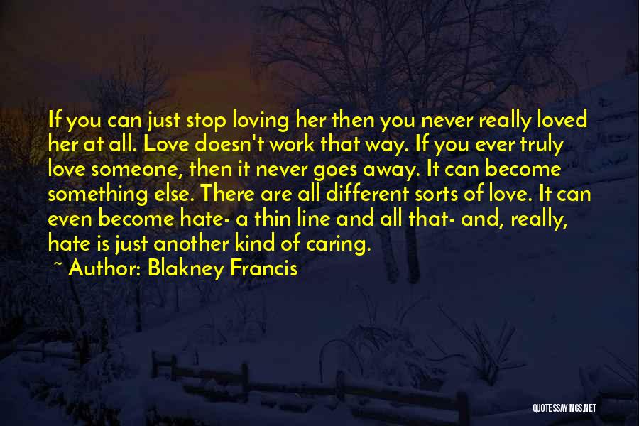 Blakney Francis Quotes: If You Can Just Stop Loving Her Then You Never Really Loved Her At All. Love Doesn't Work That Way.