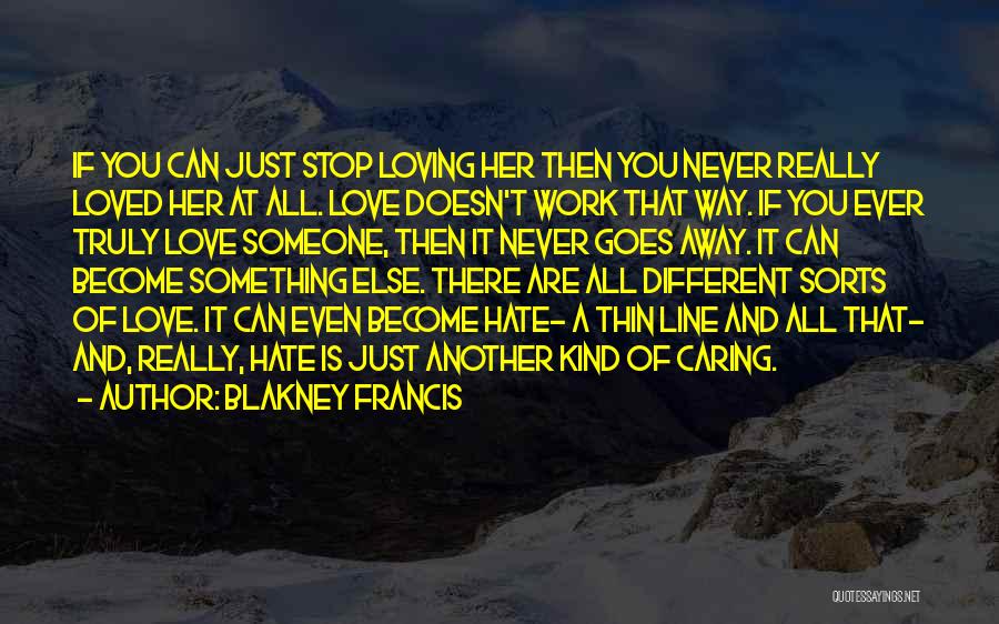 Blakney Francis Quotes: If You Can Just Stop Loving Her Then You Never Really Loved Her At All. Love Doesn't Work That Way.