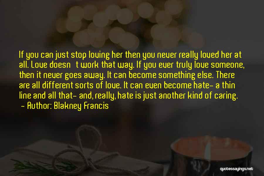 Blakney Francis Quotes: If You Can Just Stop Loving Her Then You Never Really Loved Her At All. Love Doesn't Work That Way.