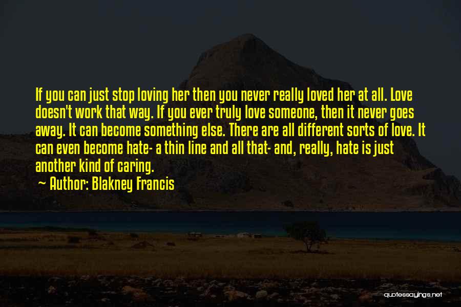 Blakney Francis Quotes: If You Can Just Stop Loving Her Then You Never Really Loved Her At All. Love Doesn't Work That Way.