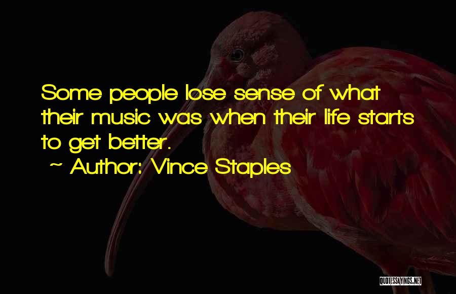 Vince Staples Quotes: Some People Lose Sense Of What Their Music Was When Their Life Starts To Get Better.