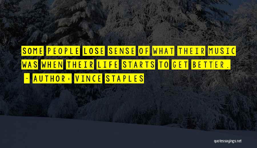 Vince Staples Quotes: Some People Lose Sense Of What Their Music Was When Their Life Starts To Get Better.