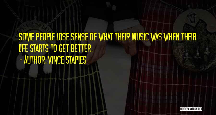 Vince Staples Quotes: Some People Lose Sense Of What Their Music Was When Their Life Starts To Get Better.