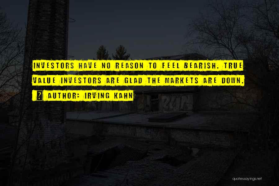 Irving Kahn Quotes: Investors Have No Reason To Feel Bearish. True Value Investors Are Glad The Markets Are Down.