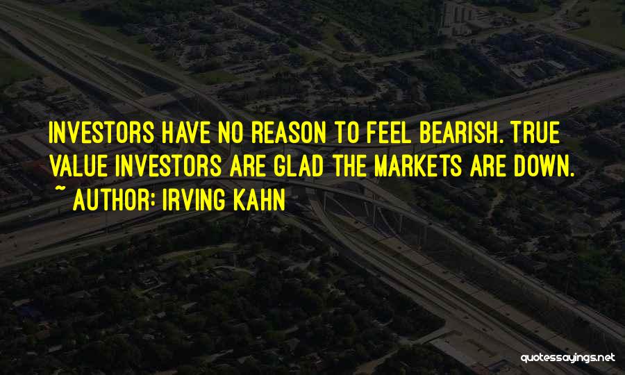 Irving Kahn Quotes: Investors Have No Reason To Feel Bearish. True Value Investors Are Glad The Markets Are Down.