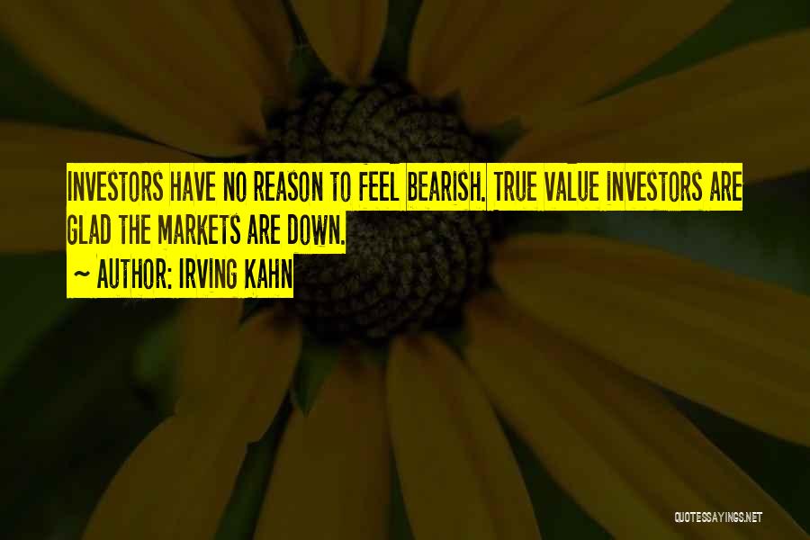 Irving Kahn Quotes: Investors Have No Reason To Feel Bearish. True Value Investors Are Glad The Markets Are Down.