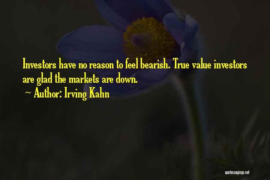 Irving Kahn Quotes: Investors Have No Reason To Feel Bearish. True Value Investors Are Glad The Markets Are Down.