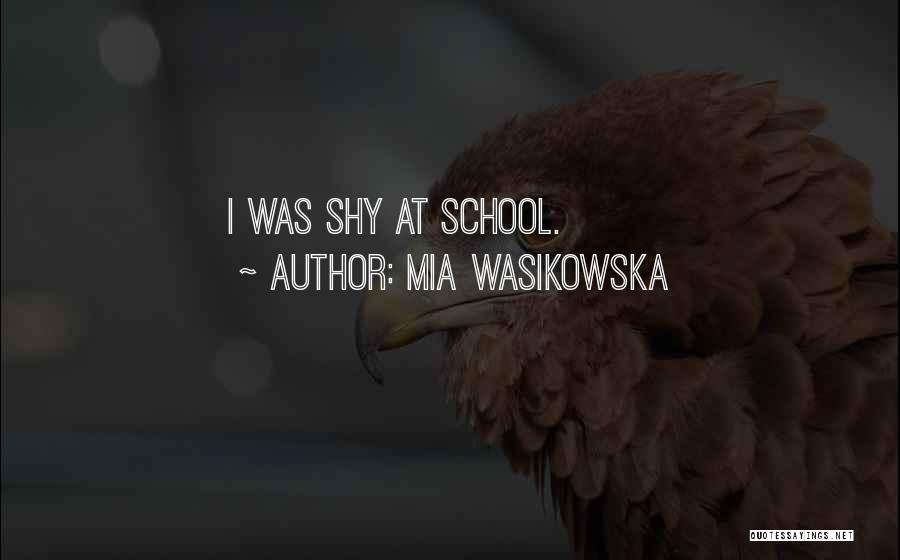 Mia Wasikowska Quotes: I Was Shy At School.