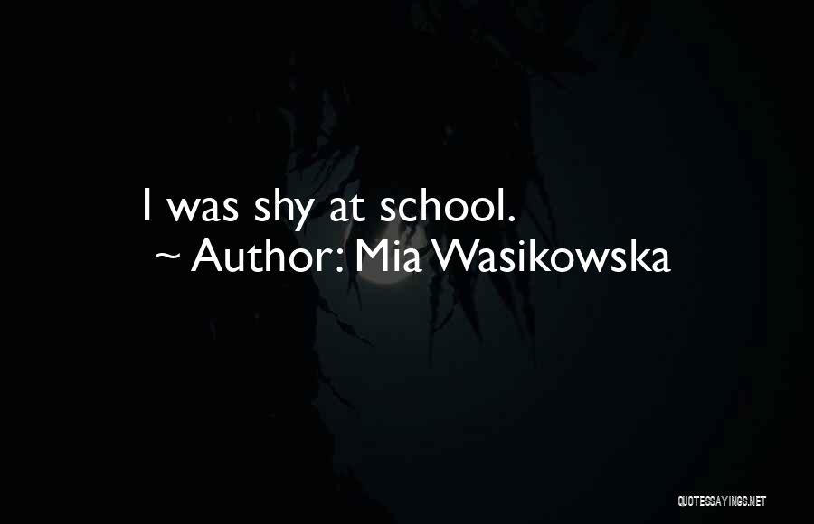 Mia Wasikowska Quotes: I Was Shy At School.
