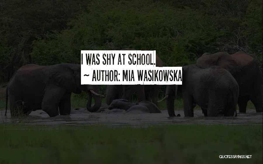 Mia Wasikowska Quotes: I Was Shy At School.