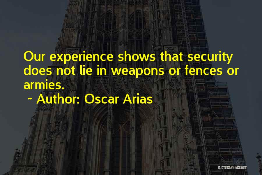 Oscar Arias Quotes: Our Experience Shows That Security Does Not Lie In Weapons Or Fences Or Armies.