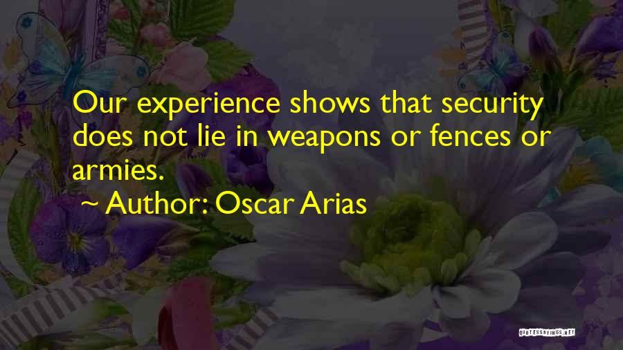 Oscar Arias Quotes: Our Experience Shows That Security Does Not Lie In Weapons Or Fences Or Armies.