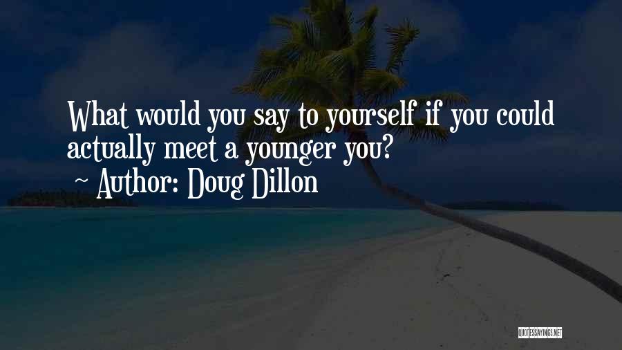 Doug Dillon Quotes: What Would You Say To Yourself If You Could Actually Meet A Younger You?