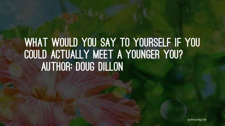 Doug Dillon Quotes: What Would You Say To Yourself If You Could Actually Meet A Younger You?