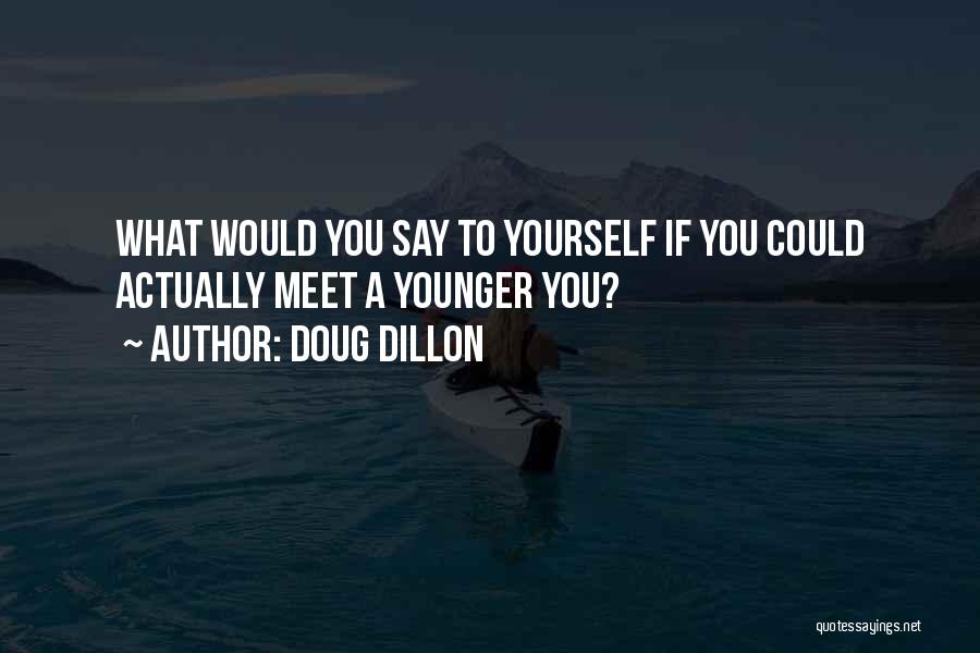 Doug Dillon Quotes: What Would You Say To Yourself If You Could Actually Meet A Younger You?