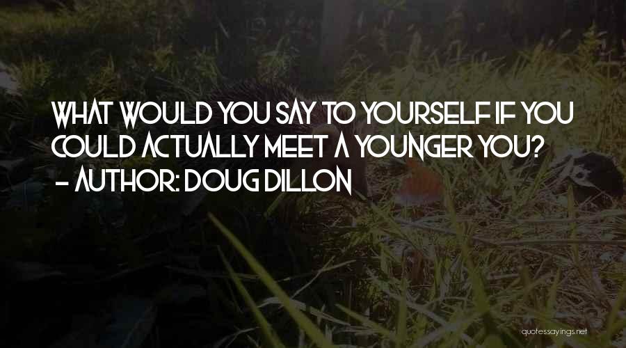 Doug Dillon Quotes: What Would You Say To Yourself If You Could Actually Meet A Younger You?