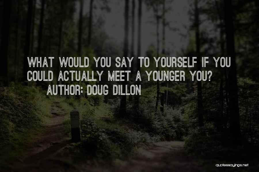 Doug Dillon Quotes: What Would You Say To Yourself If You Could Actually Meet A Younger You?