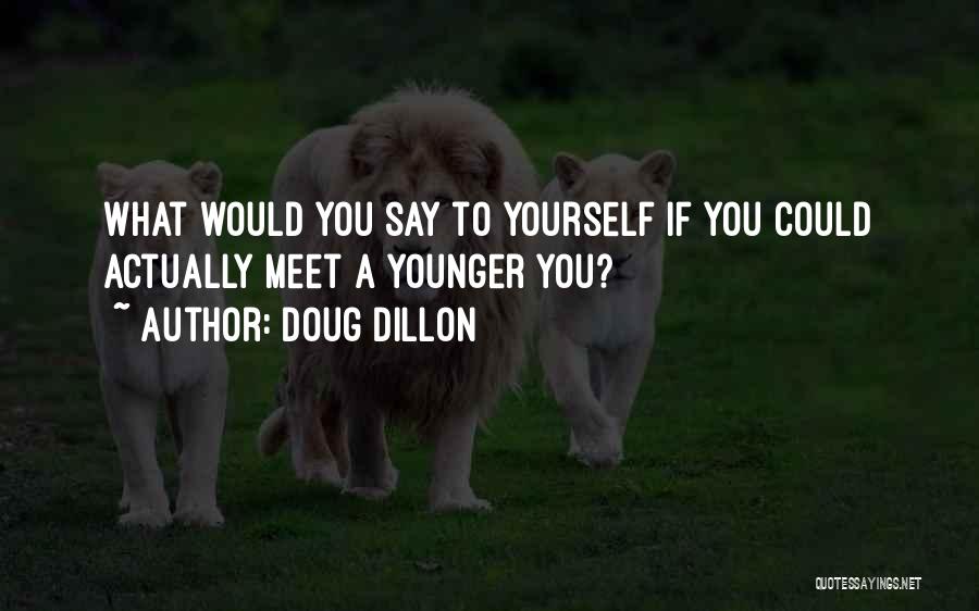 Doug Dillon Quotes: What Would You Say To Yourself If You Could Actually Meet A Younger You?
