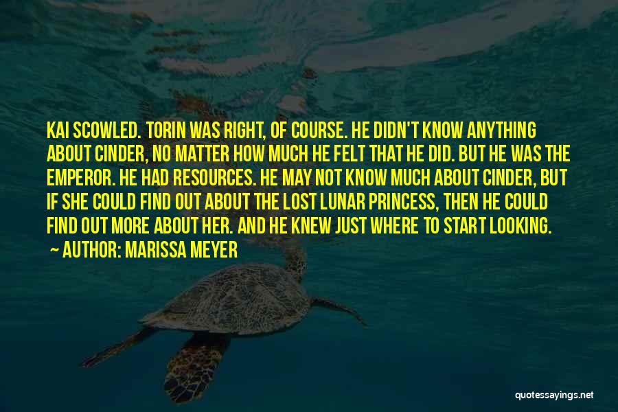 Marissa Meyer Quotes: Kai Scowled. Torin Was Right, Of Course. He Didn't Know Anything About Cinder, No Matter How Much He Felt That
